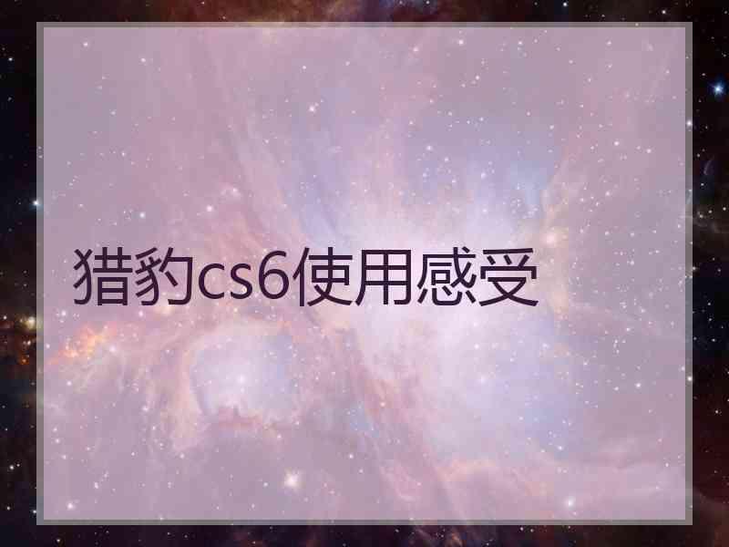 猎豹cs6使用感受