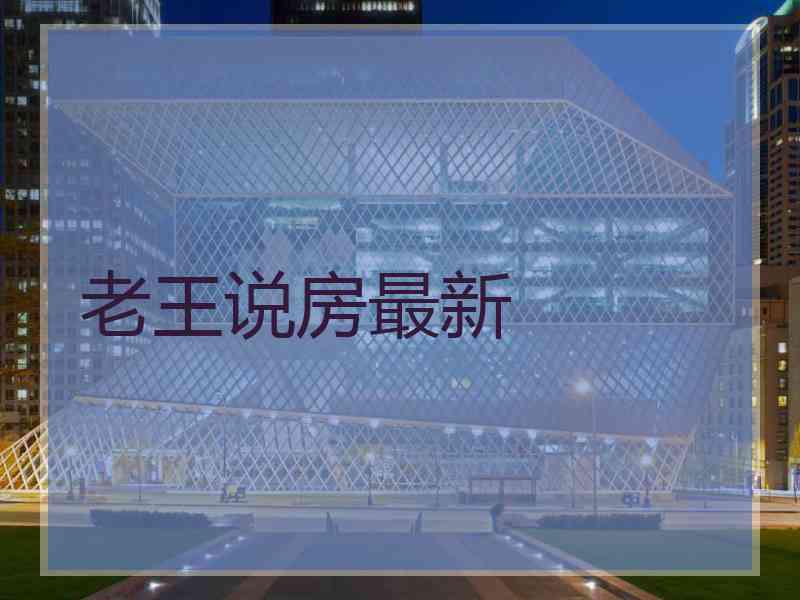老王说房最新