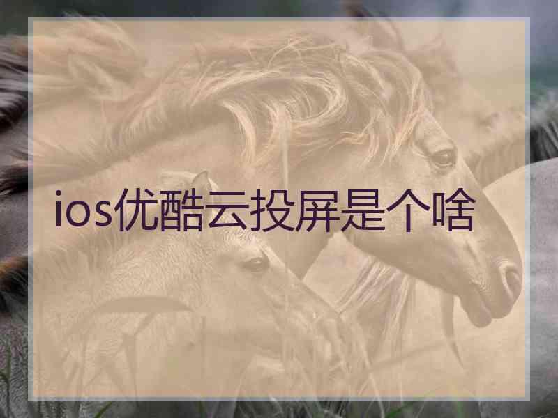 ios优酷云投屏是个啥