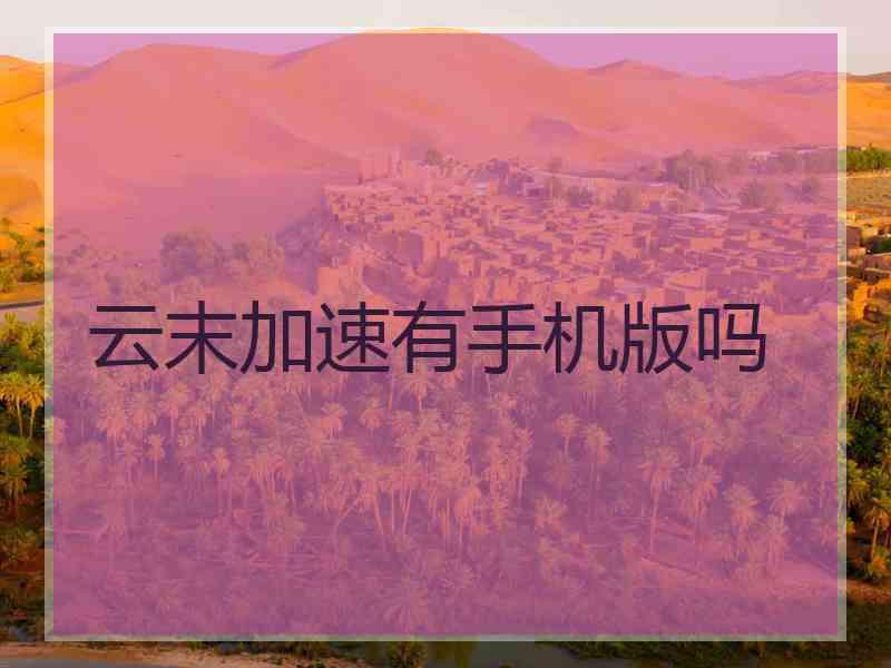 云末加速有手机版吗