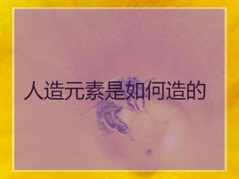 人造元素是如何造的