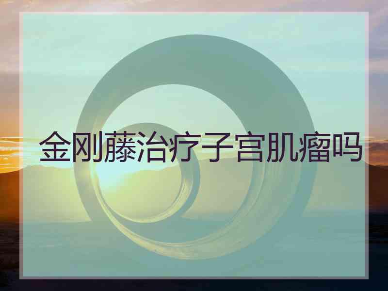 金刚藤治疗子宫肌瘤吗
