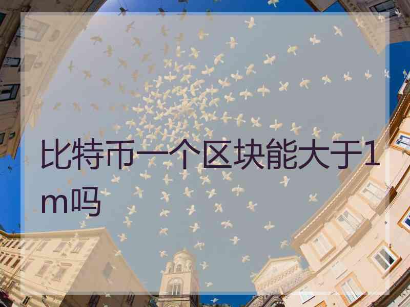 比特币一个区块能大于1m吗