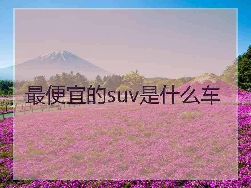 最便宜的suv是什么车