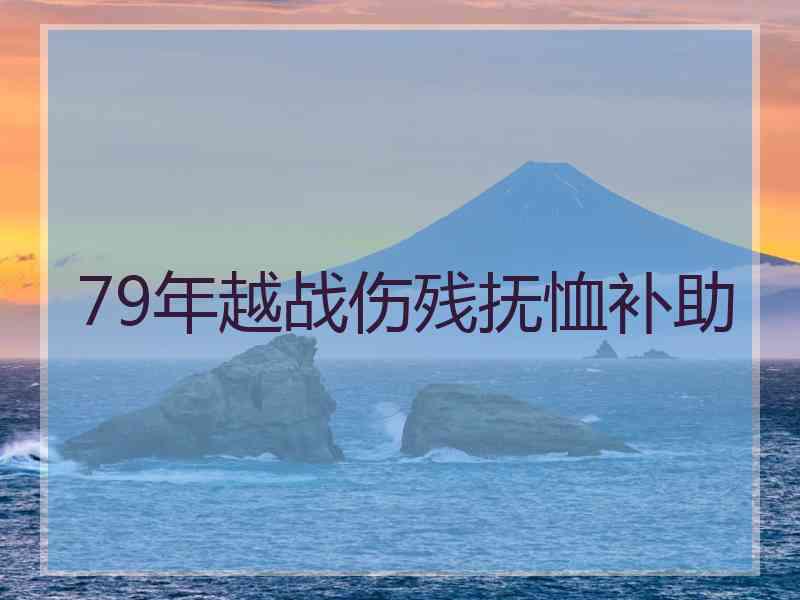 79年越战伤残抚恤补助