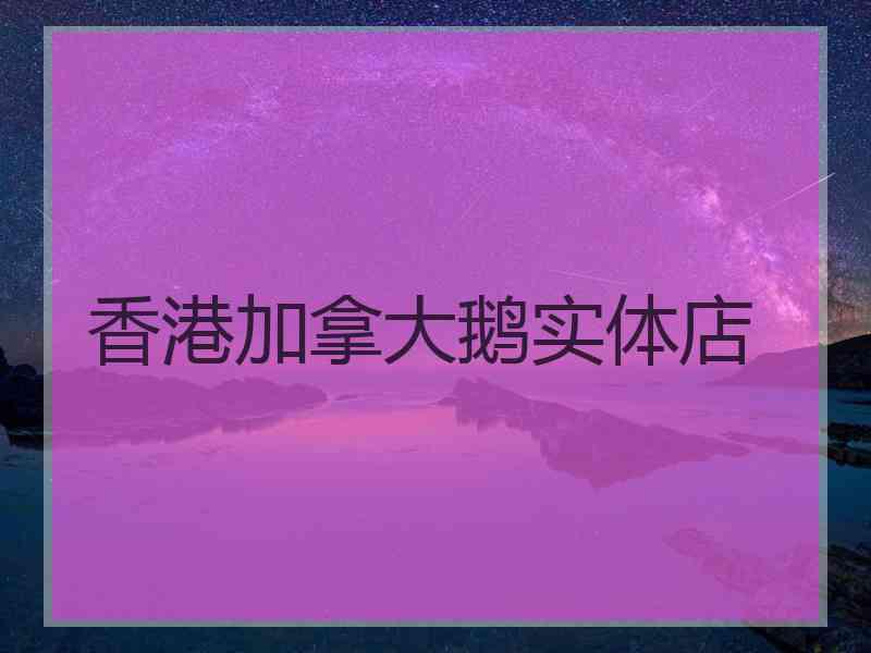 香港加拿大鹅实体店