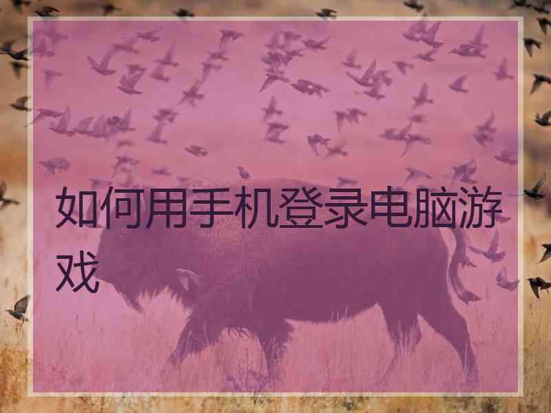 如何用手机登录电脑游戏