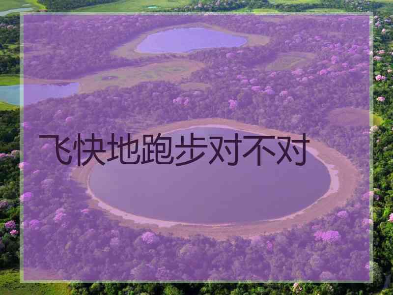 飞快地跑步对不对