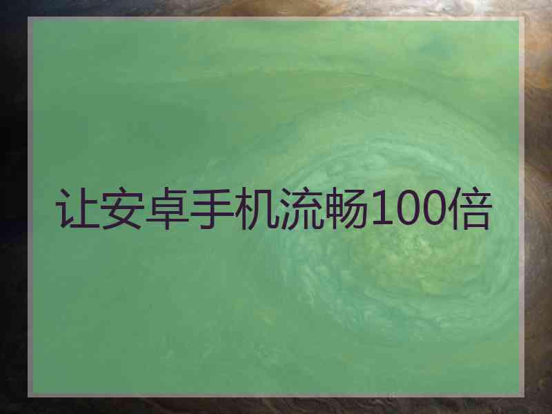 让安卓手机流畅100倍