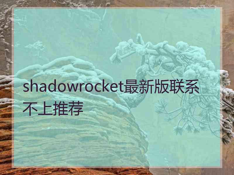 shadowrocket最新版联系不上推荐