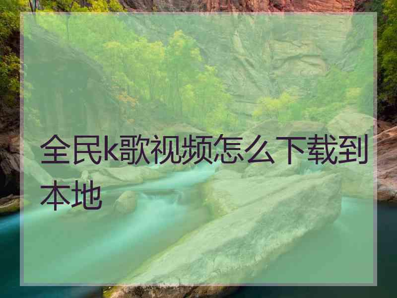 全民k歌视频怎么下载到本地