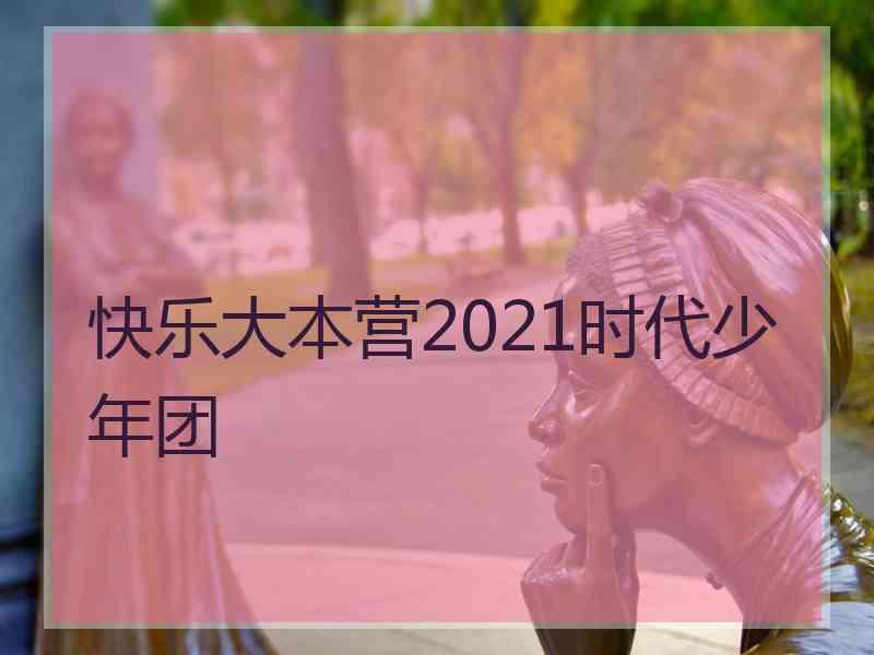 快乐大本营2021时代少年团
