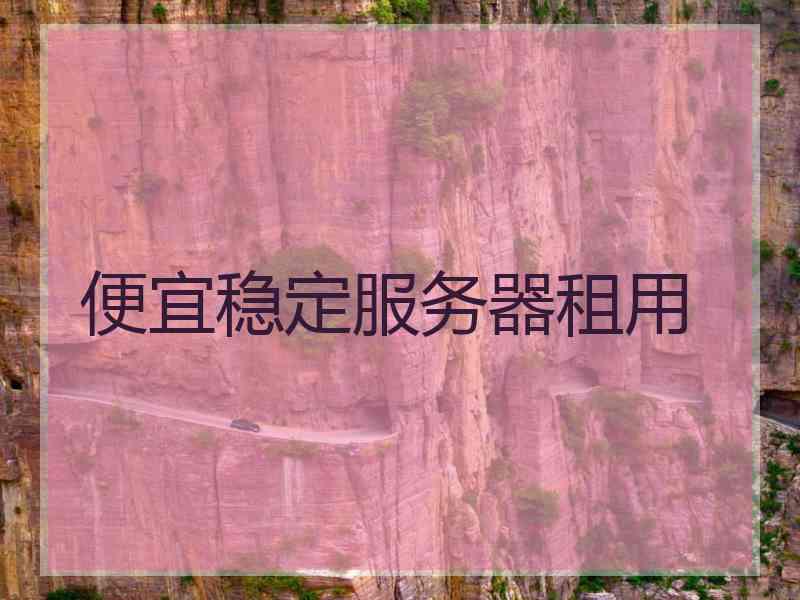 便宜稳定服务器租用