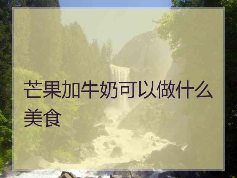 芒果加牛奶可以做什么美食