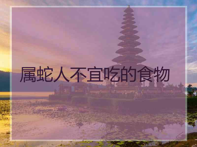 属蛇人不宜吃的食物