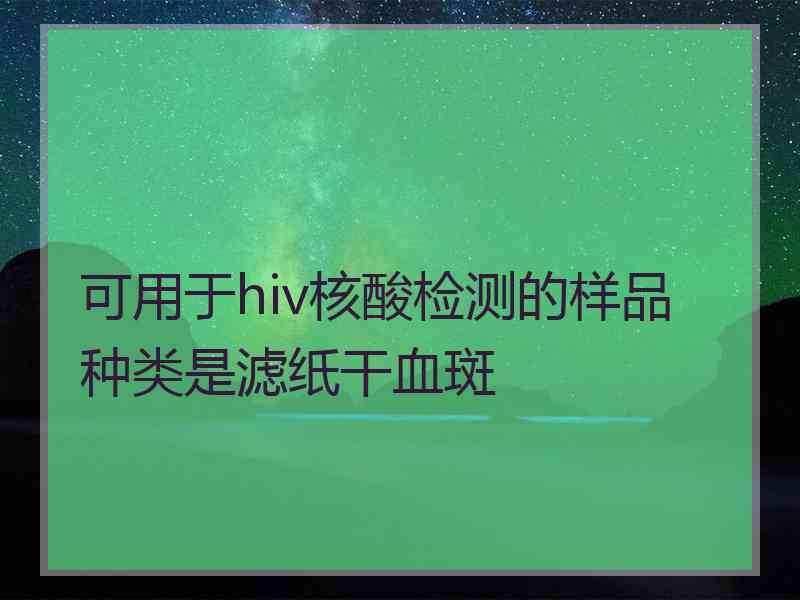 可用于hiv核酸检测的样品种类是滤纸干血斑