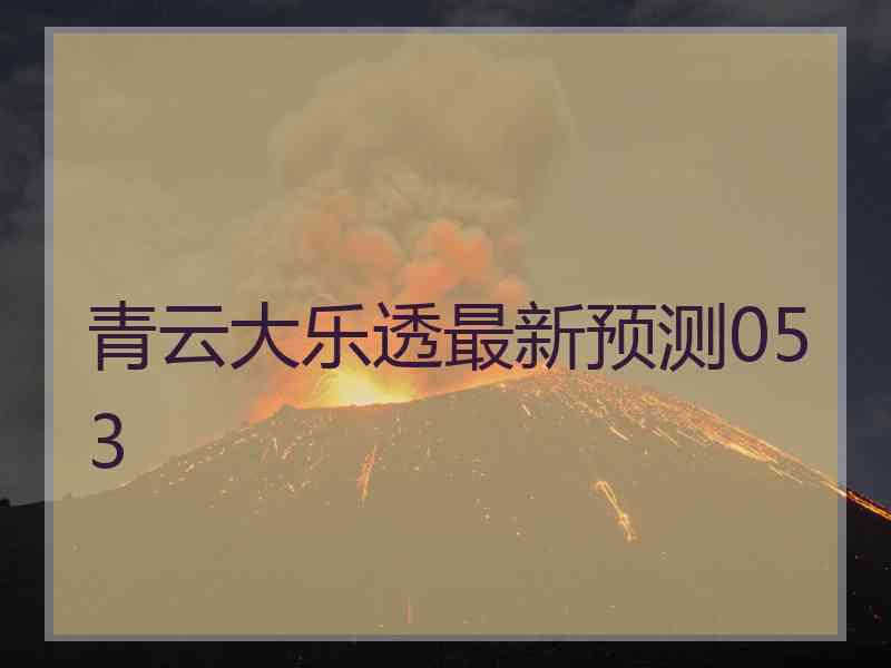 青云大乐透最新预测053