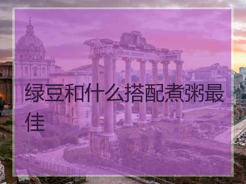 绿豆和什么搭配煮粥最佳