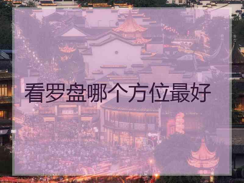 看罗盘哪个方位最好