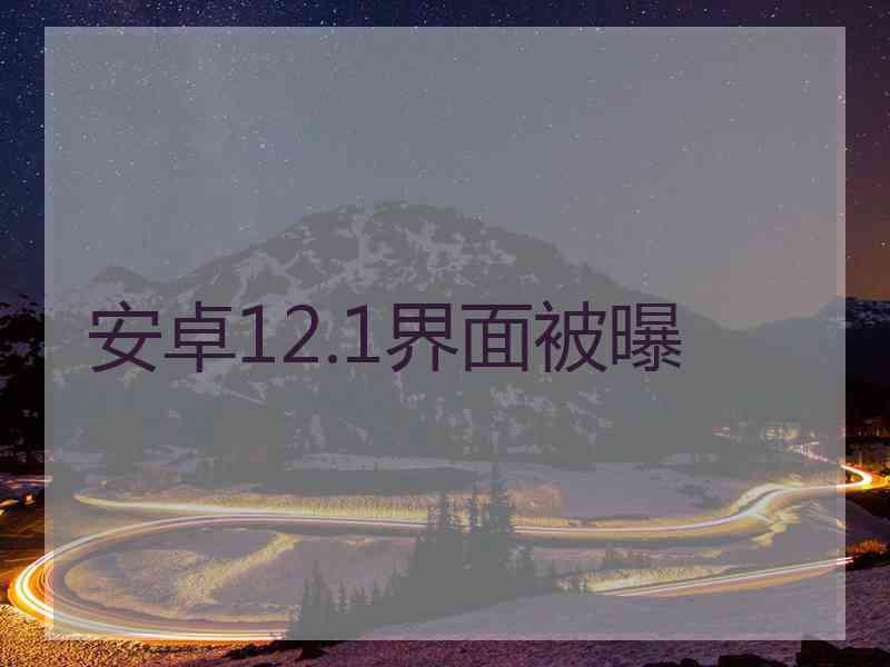 安卓12.1界面被曝