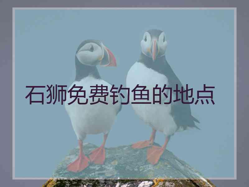 石狮免费钓鱼的地点