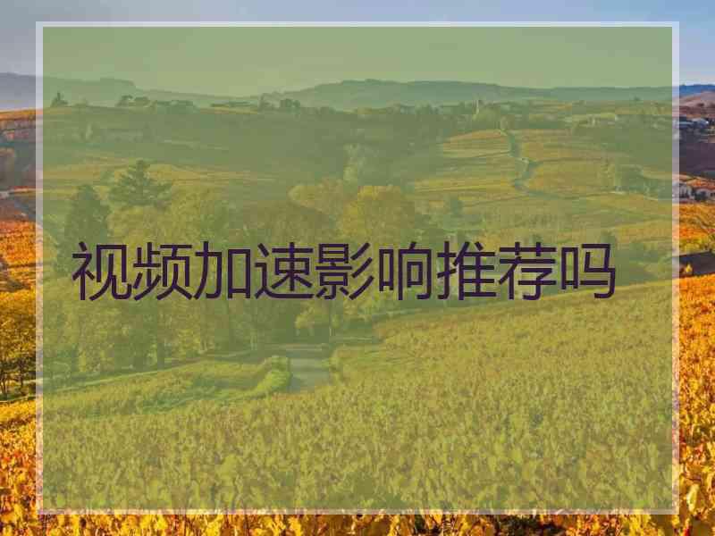 视频加速影响推荐吗