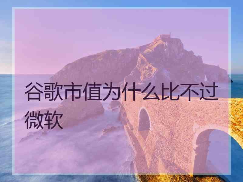 谷歌市值为什么比不过微软