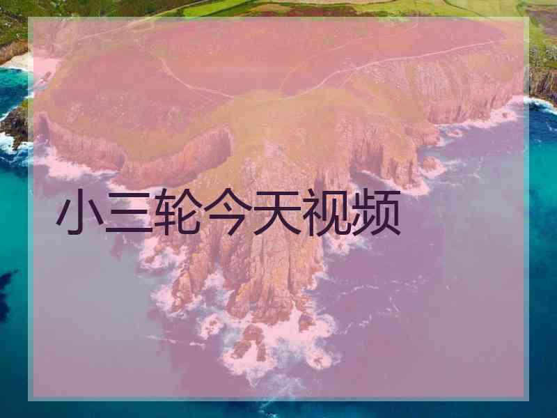 小三轮今天视频