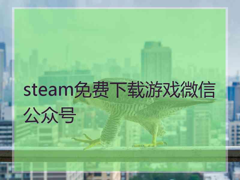 steam免费下载游戏微信公众号