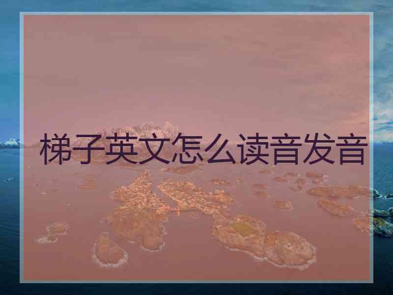 梯子英文怎么读音发音