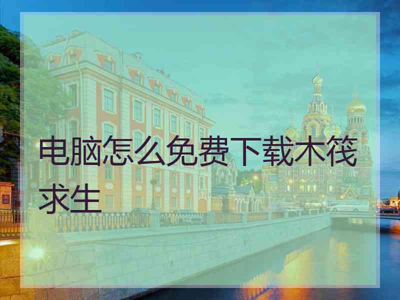 电脑怎么免费下载木筏求生