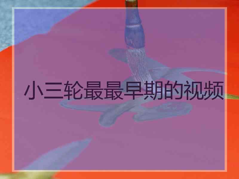 小三轮最最早期的视频