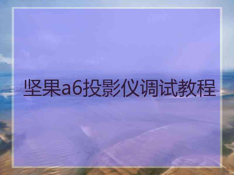 坚果a6投影仪调试教程
