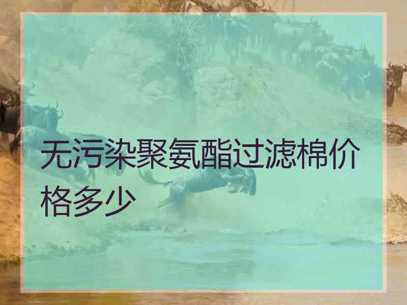 无污染聚氨酯过滤棉价格多少