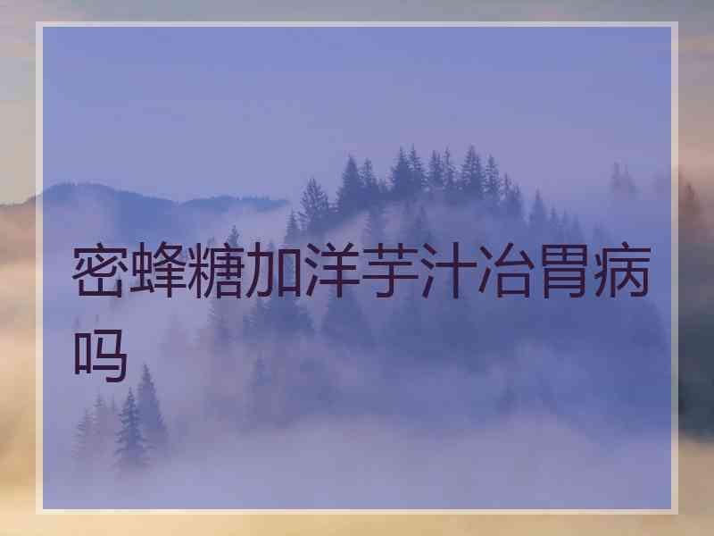 密蜂糖加洋芋汁冶胃病吗