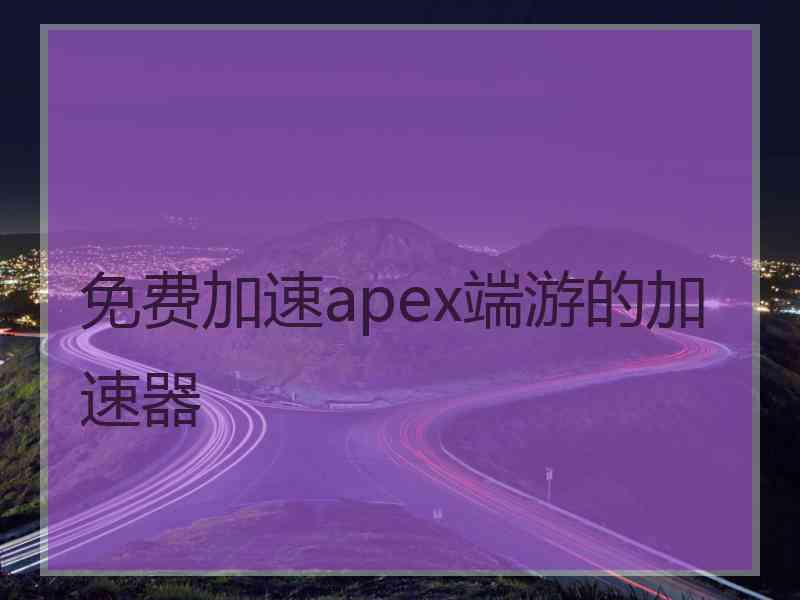 免费加速apex端游的加速器