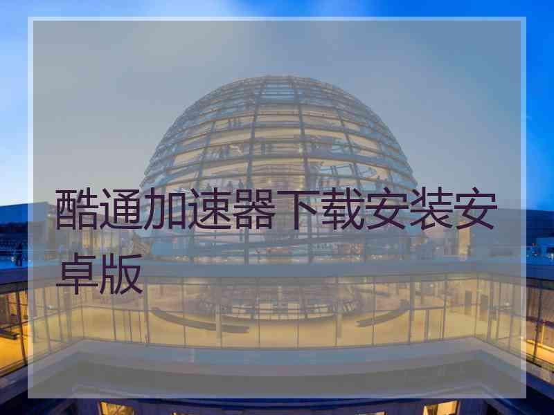 酷通加速器下载安装安卓版