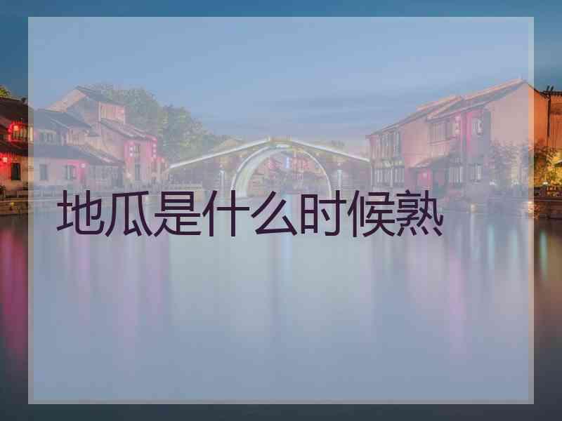 地瓜是什么时候熟