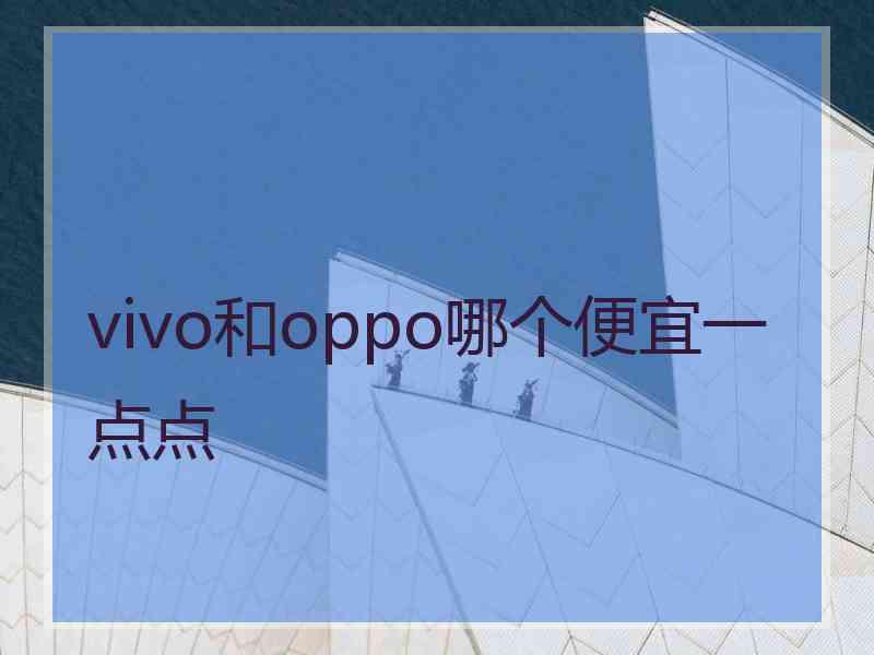 vivo和oppo哪个便宜一点点