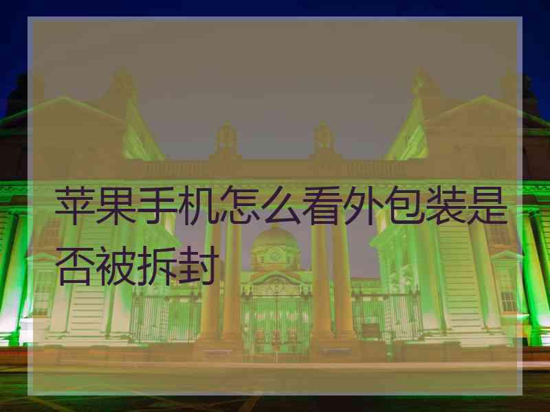 苹果手机怎么看外包装是否被拆封