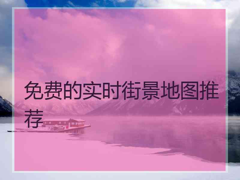 免费的实时街景地图推荐