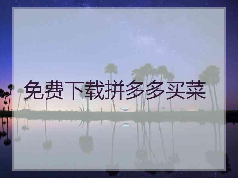 免费下载拼多多买菜