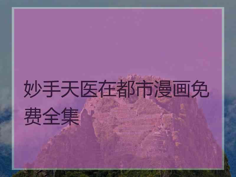 妙手天医在都市漫画免费全集