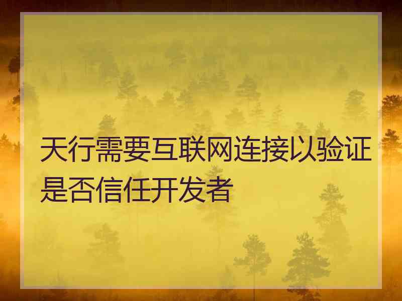 天行需要互联网连接以验证是否信任开发者