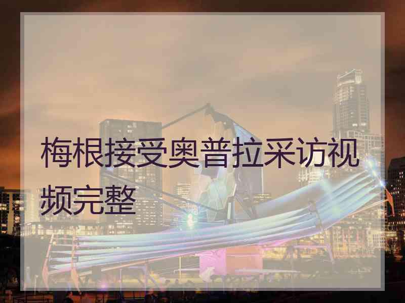梅根接受奥普拉采访视频完整