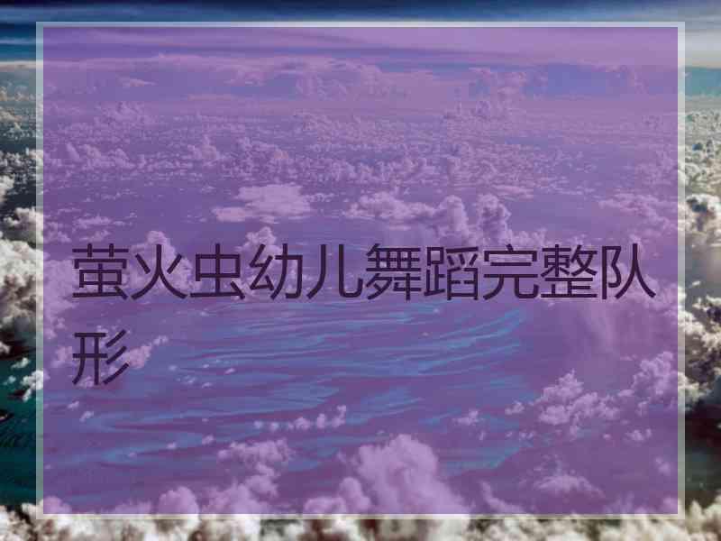 萤火虫幼儿舞蹈完整队形