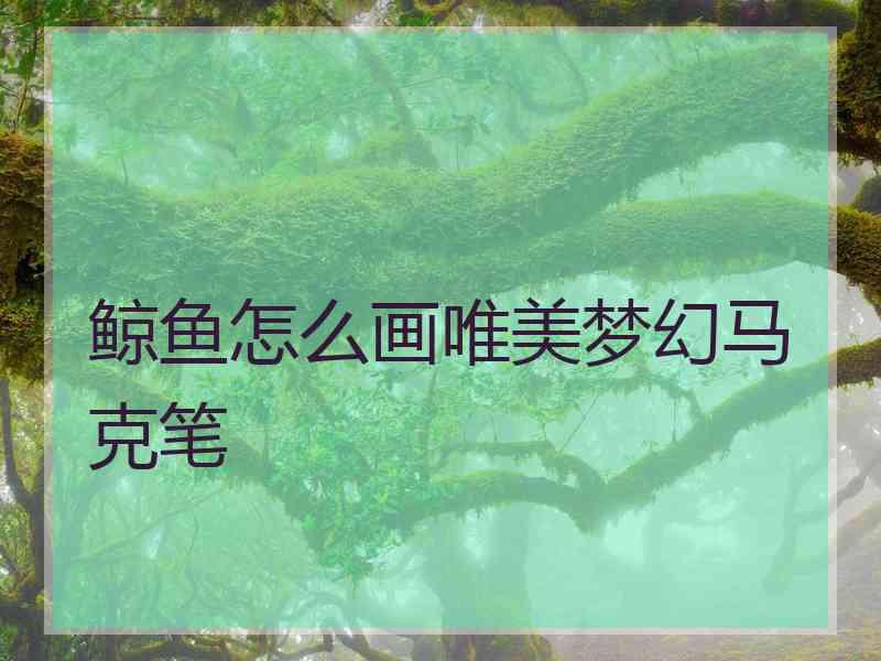 鲸鱼怎么画唯美梦幻马克笔
