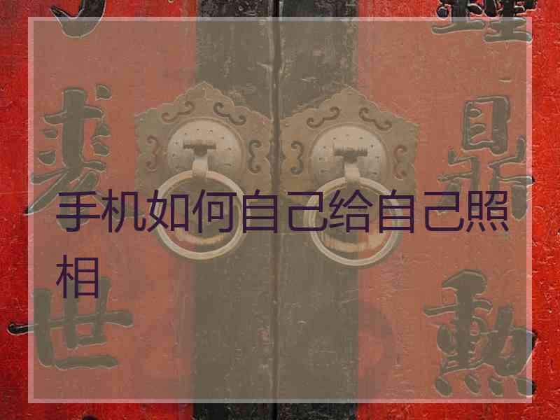 手机如何自己给自己照相
