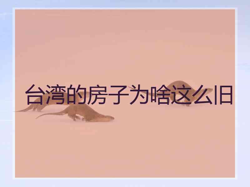 台湾的房子为啥这么旧