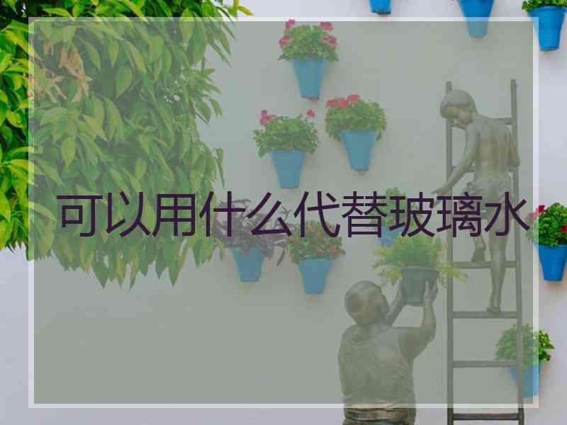 可以用什么代替玻璃水
